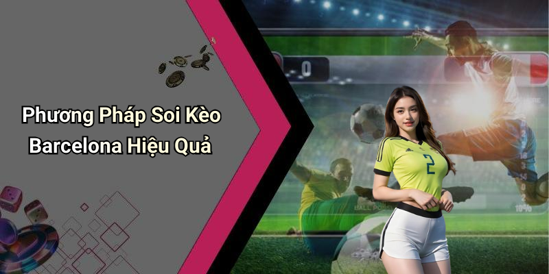 Phương Pháp Soi Kèo Barcelona Hiệu Quả