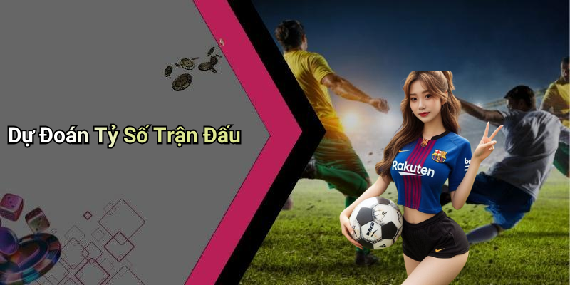 Dự Đoán Tỷ Số Trận Đấu