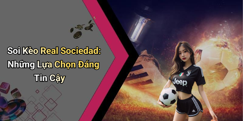 Soi Kèo Real Sociedad: Những Lựa Chọn Đáng Tin Cậy
