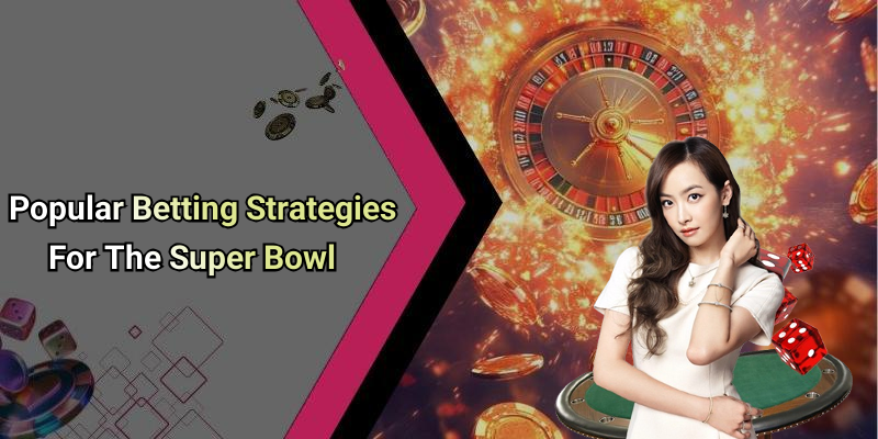 Popular Betting Strategies For The Super Bowl