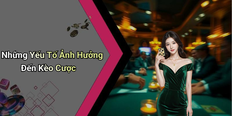 Những Yếu Tố Ảnh Hưởng Đến Kèo Cược